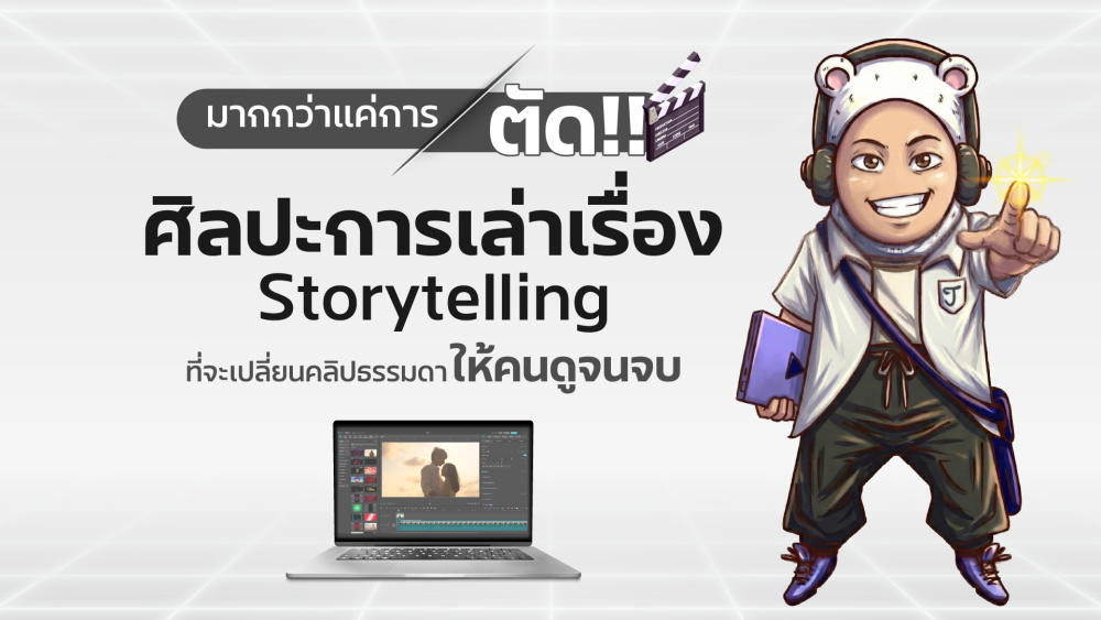 มากกว่าแค่การตัด - ศิลปะการเล่าเรื่อง (Storytelling) ที่จะเปลี่ยนคลิปธรรมดาให้คนดูจนจบ